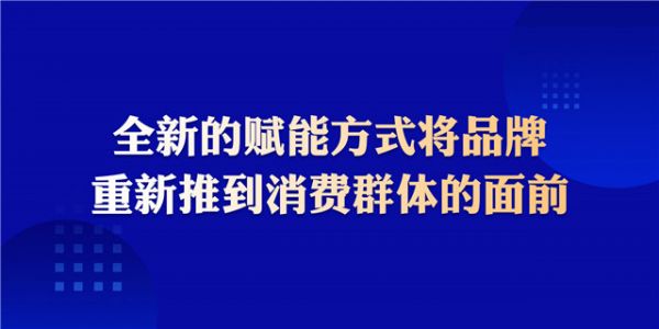 全新的賦能方式將品牌重新推到消費群體的面前.jpg