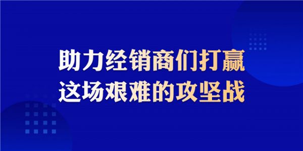 助力經(jīng)銷商們打贏這場艱難的攻堅(jiān)戰(zhàn)。.jpg