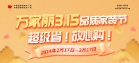 巅峰让利超级省，本土市场放心购 万家丽3.15品质家装节强势来袭！