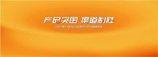 战略共识，策略同频 | 法恩莎2024年VIP经销商大会圆满举行