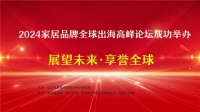展望未來·享譽全球！2024家居品牌全球出海高峰論壇成功舉辦！